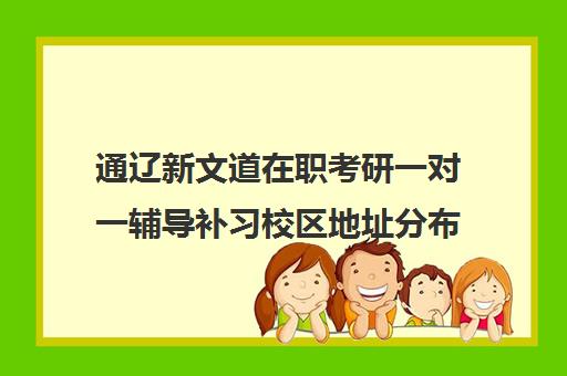 通辽新文道在职考研一对一辅导补习校区地址分布