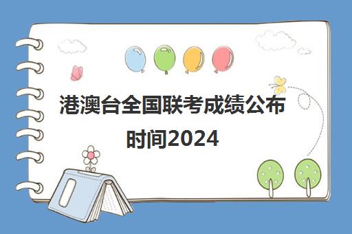 港澳台全国联考成绩公布时间2024(2025年港澳台联考)