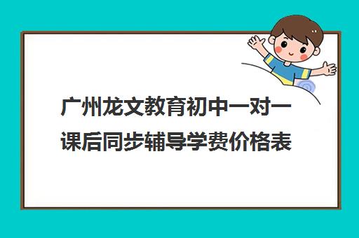 广州龙文教育初中一对一课后同步辅导学费价格表(广州教育机构排名前十)