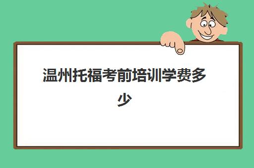 温州托福考前培训学费多少(托福考试)