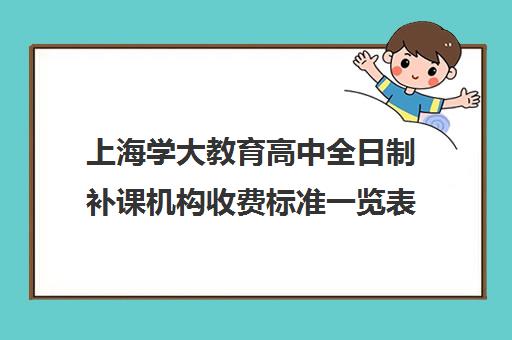 上海学大教育高中全日制补课机构收费标准一览表（宝鸡全日制高中补课）