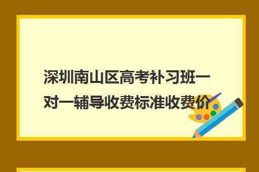 深圳南山区高考补习班一对一辅导收费标准收费价目表