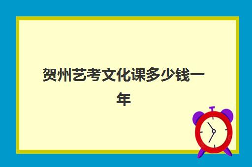 贺州艺考文化课多少钱一年(艺考需要具备哪些条件)