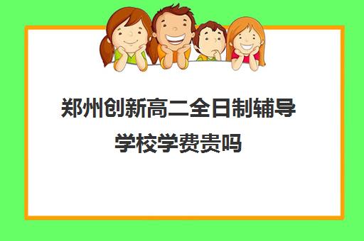 郑州创新高二全日制辅导学校学费贵吗(郑州高考冲刺班封闭式全日制)