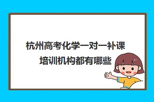 杭州高考化学一对一补课培训机构都有哪些(一对一教育机构排名)