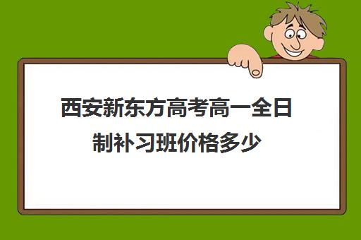 西安新东方高考高一全日制补习班价格多少