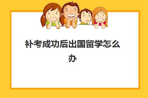 补考成功后出国留学怎么办(大学补考可以不去吗)