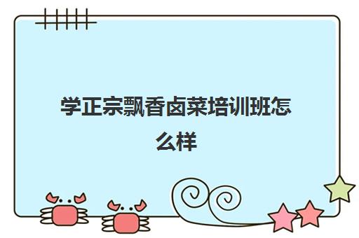 学正宗飘香卤菜培训班怎么样(学卤菜去哪里学最好)