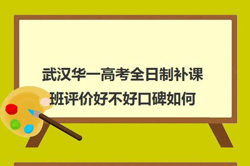 武汉华一高考全日制补课班评价好不好口碑如何(武汉高三文化课封闭式培训机构)