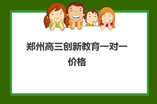 郑州高三创新教育一对一价格(郑州最好的高考培训机构)