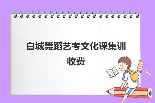 白城舞蹈艺考文化课集训收费(艺考机构收费标准)