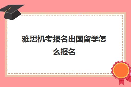 雅思机考报名出国留学怎么报名(雅思机考间隔多久可以报名)