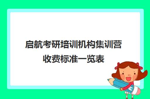 启航考研培训机构集训营收费标准一览表（启航考研全程价格表）