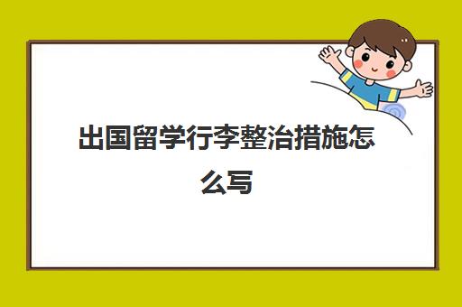 出国留学行李整治措施怎么写(出入境自查报告及整改措施)