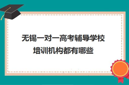 无锡一对一高考辅导学校培训机构都有哪些(无锡补课哪个机构比较好)