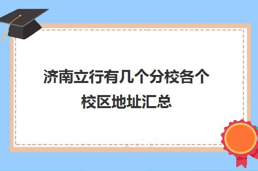 济南立行有几个分校各个校区地址汇总(济南学区)