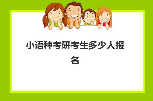 小语种考研考生多少人报名(小语种考研究生要考哪些科目)