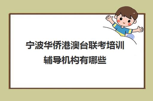 宁波华侨港澳台联考培训辅导机构有哪些(港澳台联考培训机构排名)