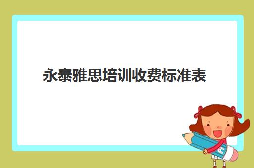 永泰雅思培训收费标准表(雅思培训班价格一览表最新)