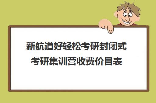 新航道好轻松考研封闭式考研集训营收费价目表（考研全封闭培训班）