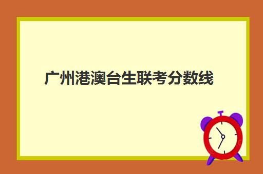 广州港澳台生联考分数线(广东港澳台联考学校排名)