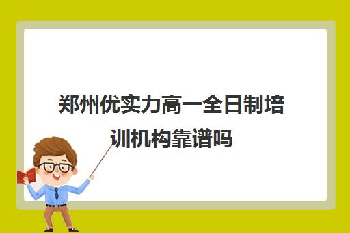 郑州优实力高一全日制培训机构靠谱吗(郑州比较好的高三培训学校)