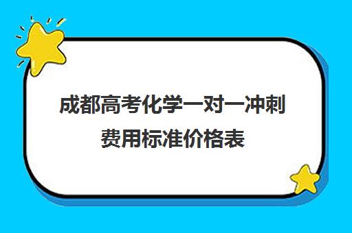 成都高考化学一对一冲刺费用标准价格表(一对一价格大概是多少)