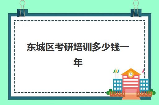 东城区考研培训多少钱一年(考研成本大概多少钱)