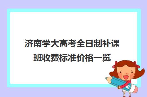 济南学大高考全日制补课班收费标准价格一览(初中补课一对一收费标准)