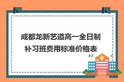 成都龙新艺道高一全日制补习班费用标准价格表