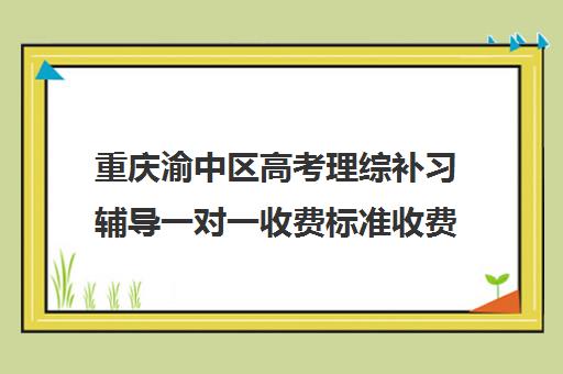 重庆渝中区高考理综补习辅导一对一收费标准收费价目表