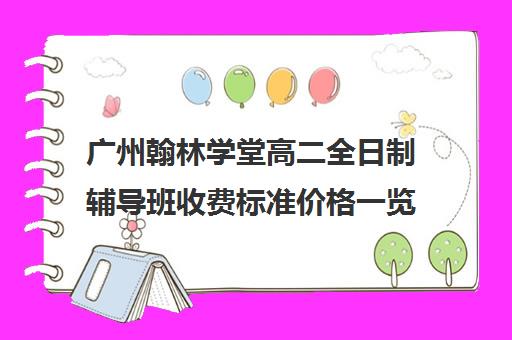 广州翰林学堂高二全日制辅导班收费标准价格一览(广州民办高中学费一览表)