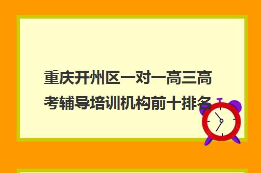 重庆开州区一对一高三高考辅导培训机构前十排名(重庆高中一对一辅导收费标准)