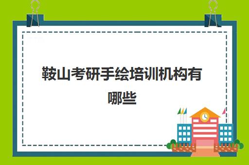 鞍山考研手绘培训机构有哪些(考研手绘培训班多少钱)