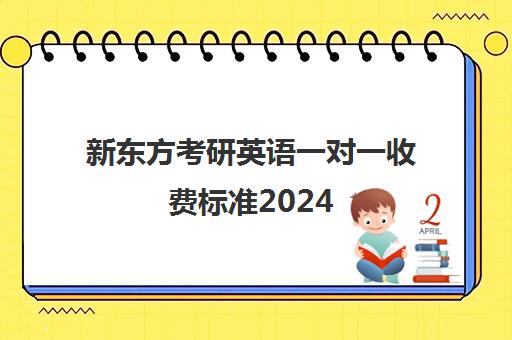 新东方考研英语一对一收费标准2024(新东方一对一收费明细)