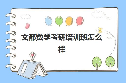 文都数学考研培训班怎么样(文都考研报班价格一览表)