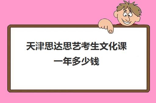 天津思达思艺考生文化课一年多少钱(艺考文化分数线是多少)