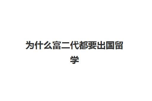 为什么富二代都要出国留学(家境一般却想出国留学)