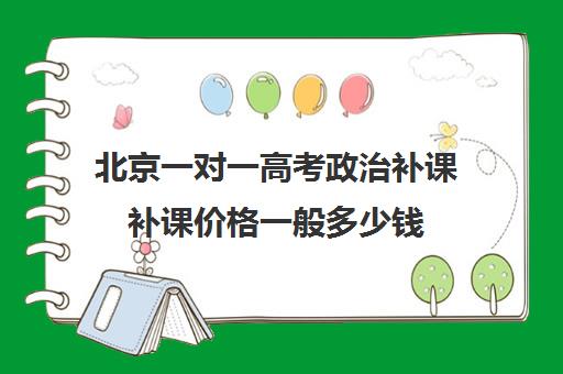 北京一对一高考政治补课补课价格一般多少钱(初三补课一对一价格)