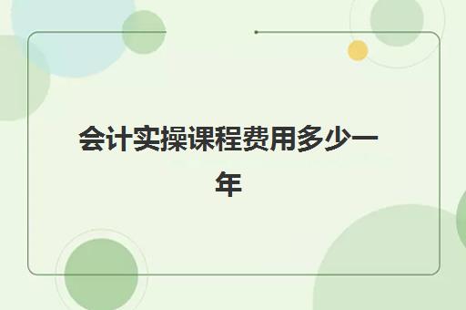 会计实操课程费用多少一年(东奥会计在线)