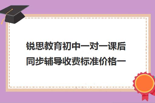 锐思教育初中一对一课后同步辅导收费标准价格一览（初三辅导班一对一）