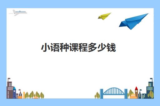 小语种课程多少钱(高中小语种学费大约多少钱)