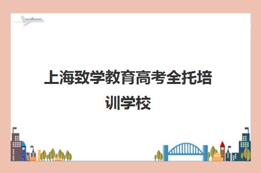 上海致学教育高考全托培训学校(上海高复班学校一般学费多少)