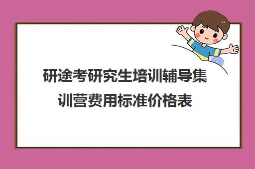 研途考研究生培训辅导集训营费用标准价格表（研途考研价格）