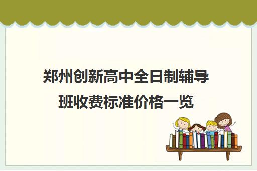 郑州创新高中全日制辅导班收费标准价格一览(郑州中考冲刺班封闭式全日制)