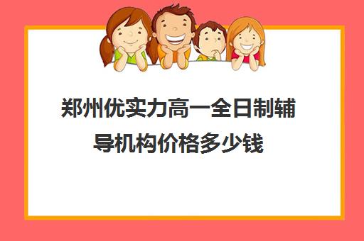 郑州优实力高一全日制辅导机构价格多少钱(郑州高三全日制辅导)