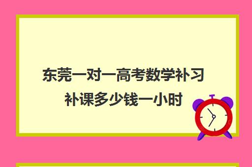 东莞一对一高考数学补习补课多少钱一小时