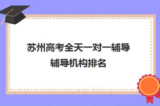 苏州高考全天一对一辅导辅导机构排名(高考一对一辅导多少钱一小时)