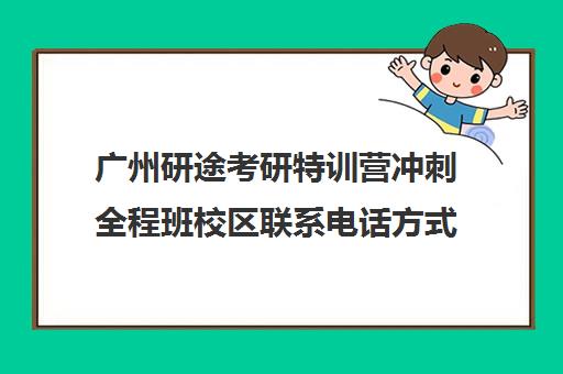 广州研途考研特训营冲刺全程班校区联系电话方式（广州考研培训机构推荐）