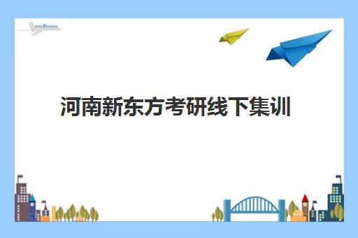 河南新东方考研线下集训(郑州市比较好考研培训班)